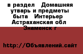  в раздел : Домашняя утварь и предметы быта » Интерьер . Астраханская обл.,Знаменск г.